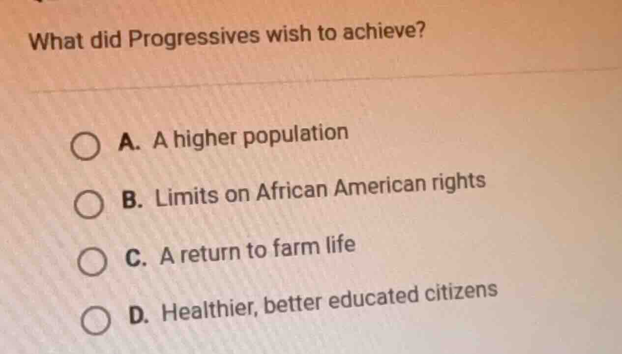 what did progressives wish to achieve? a. a higher population b. limits…