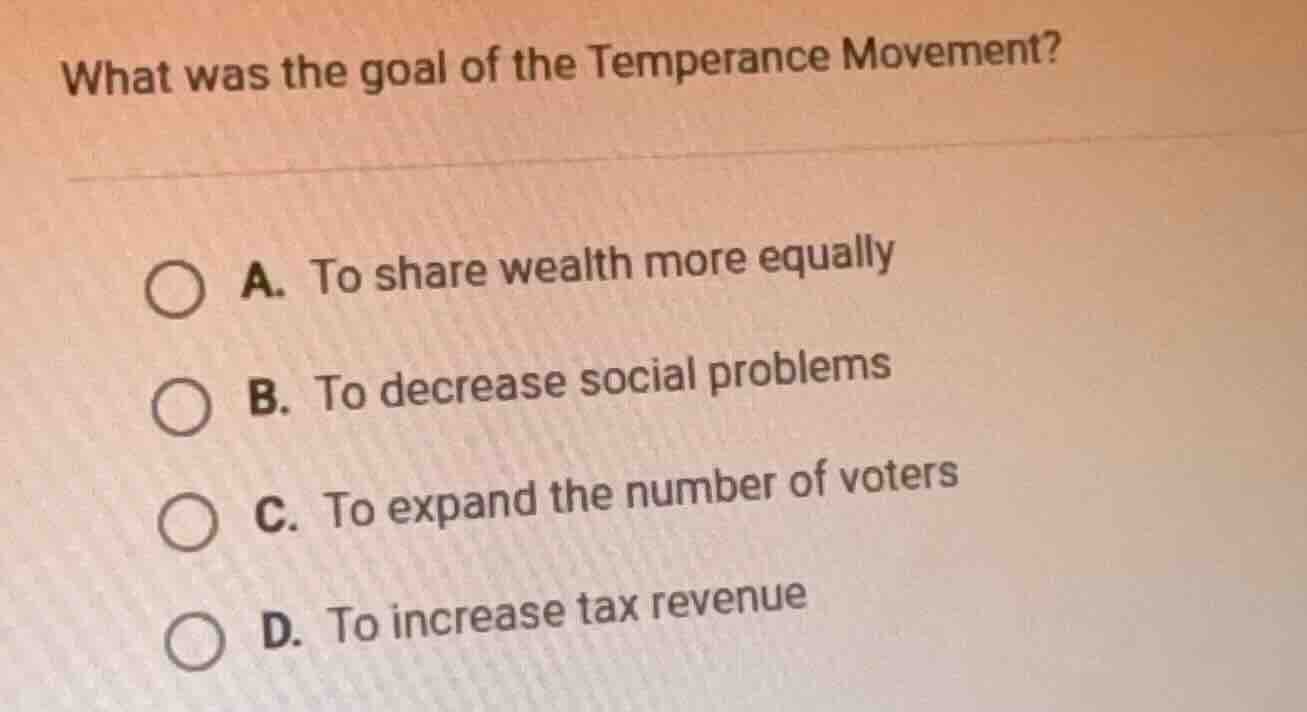 what was the goal of the temperance movement? a. to share wealth more e…