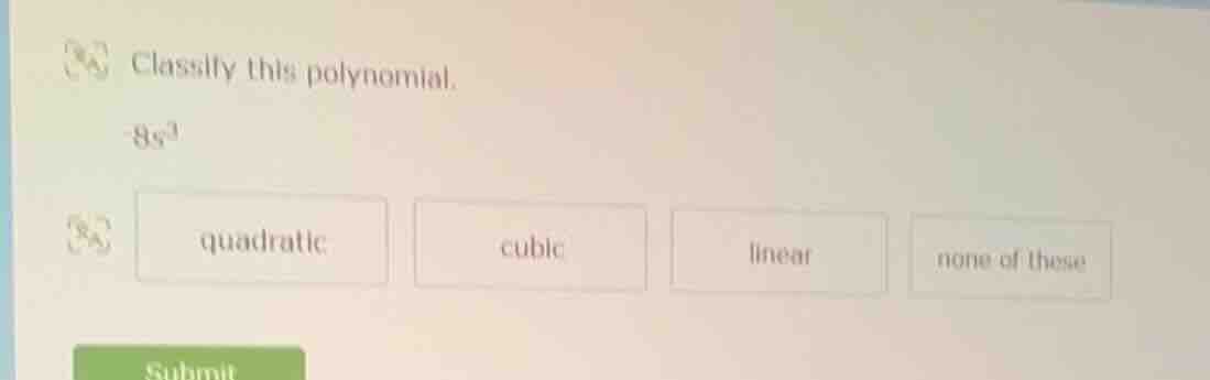classify this polynomial. -8s³ options: quadratic, cubic, linear, none …