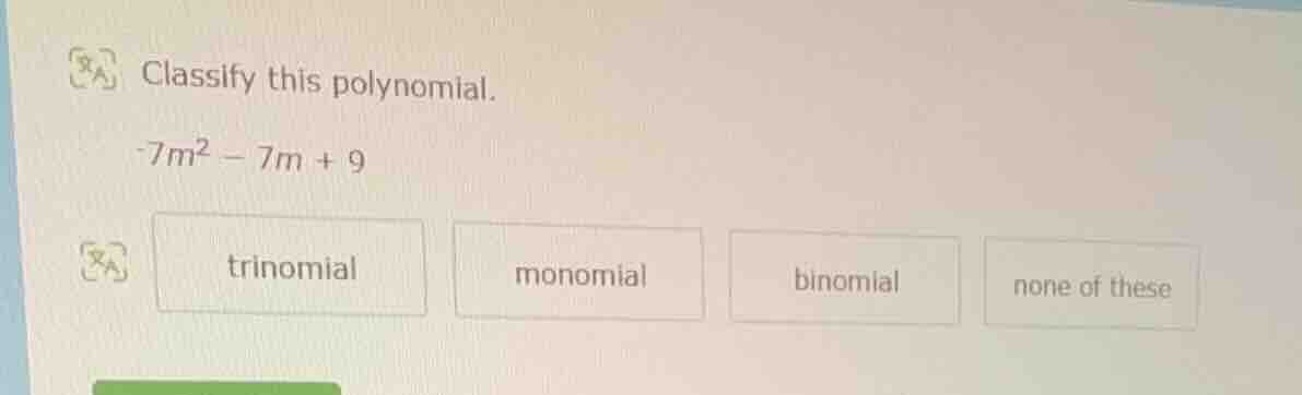 classify this polynomial. -7m² - 7m + 9 trinomial monomial binomial non…