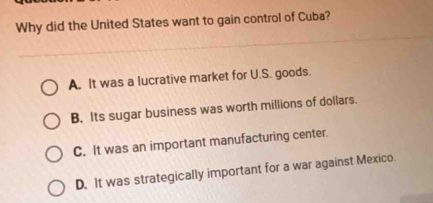 why did the united states want to gain control of cuba? a. it was a luc…