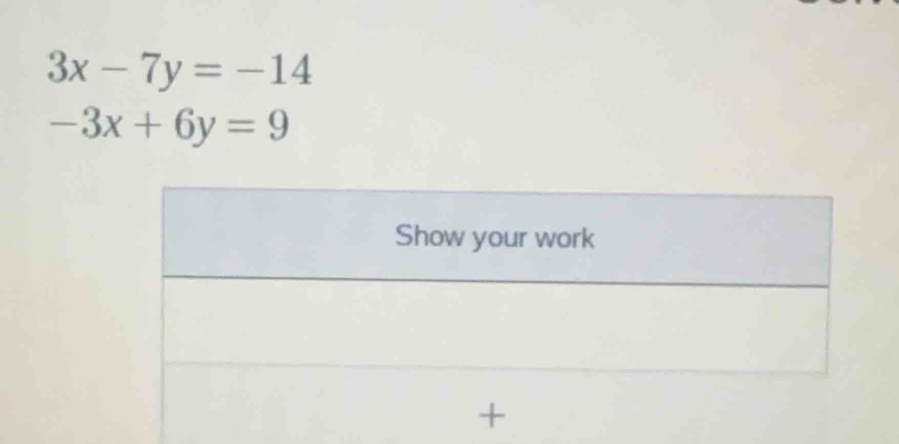 3x - 7y = -14\ -3x + 6y = 9\ show your work