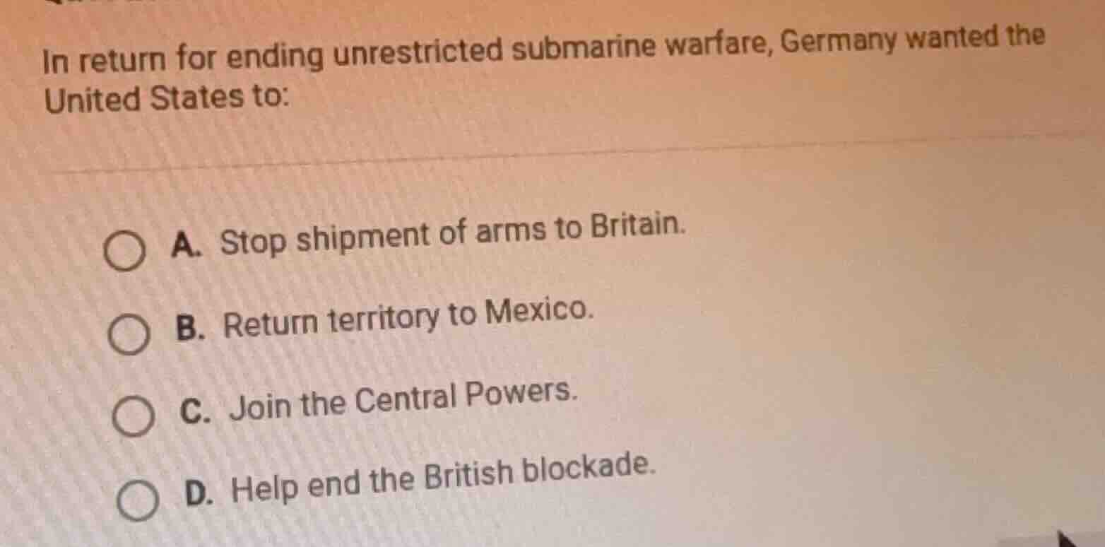 in return for ending unrestricted submarine warfare, germany wanted the…