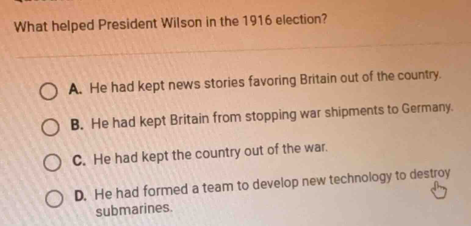 what helped president wilson in the 1916 election? a. he had kept news …