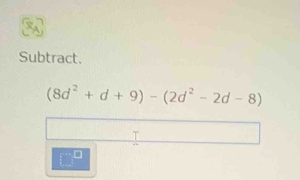 subtract. $(8d^{2} + d + 9) - (2d^{2} - 2d - 8)$