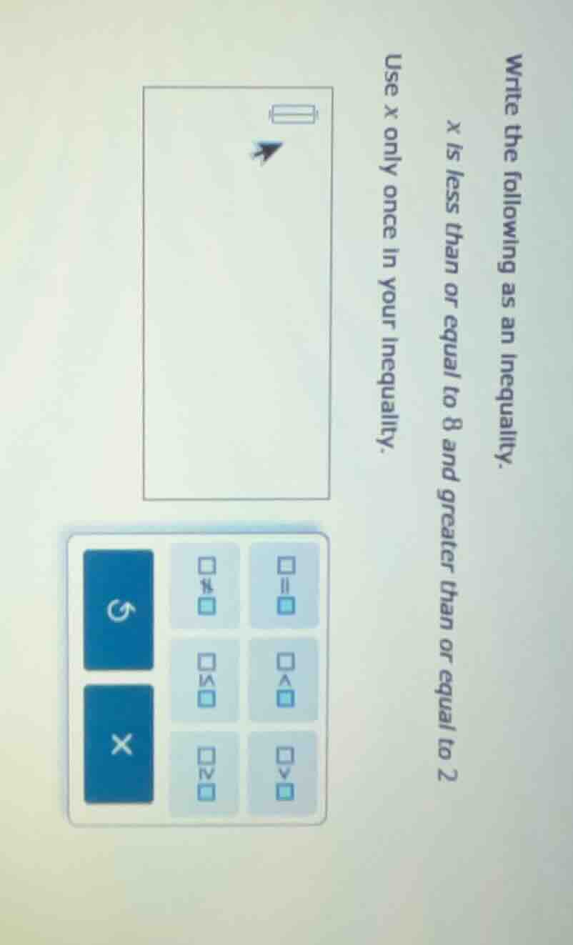 write the following as an inequality. x is less than or equal to 8 and …