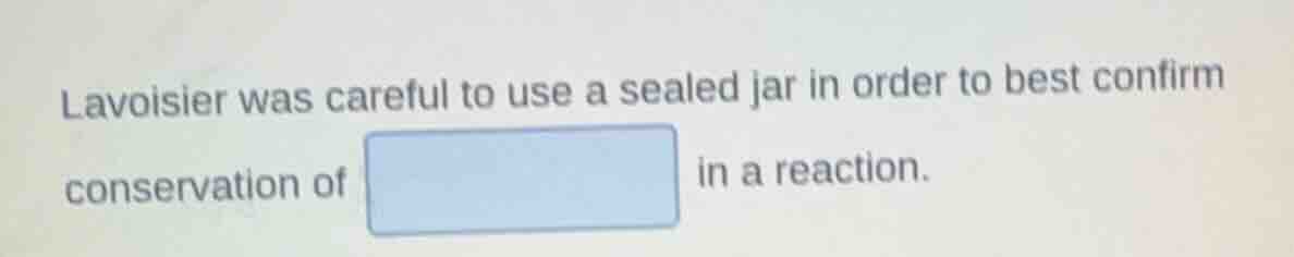 lavoisier was careful to use a sealed jar in order to best confirm cons…