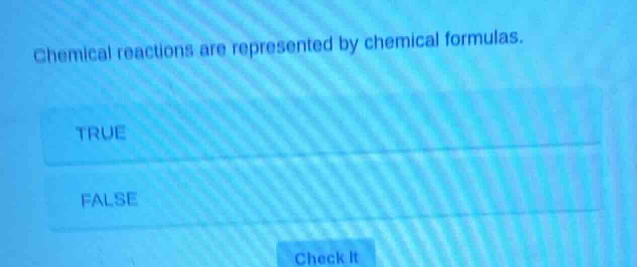 chemical reactions are represented by chemical formulas. true false che…