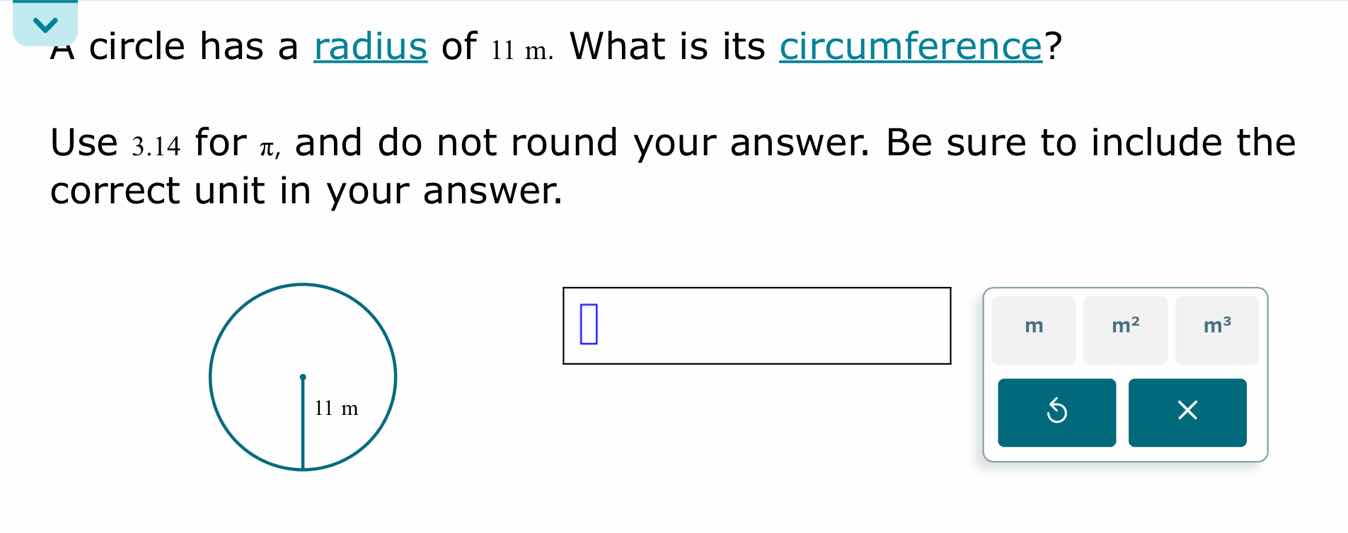 a circle has a radius of 11 m. what is its circumference? use 3.14 for …