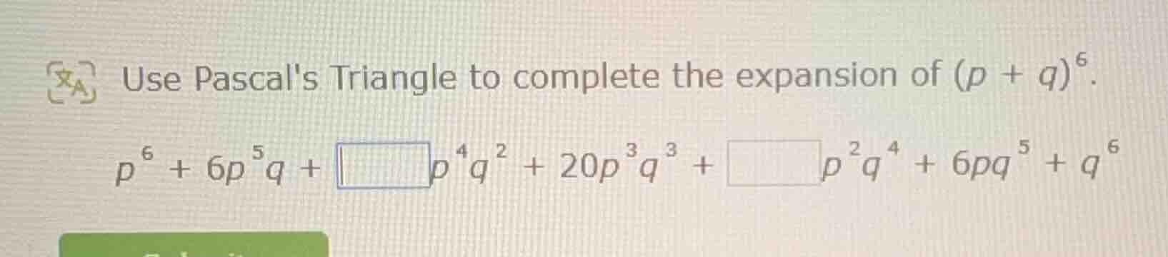 use pascals triangle to complete the expansion of $(p + q)^6$. $p^6 + 6…