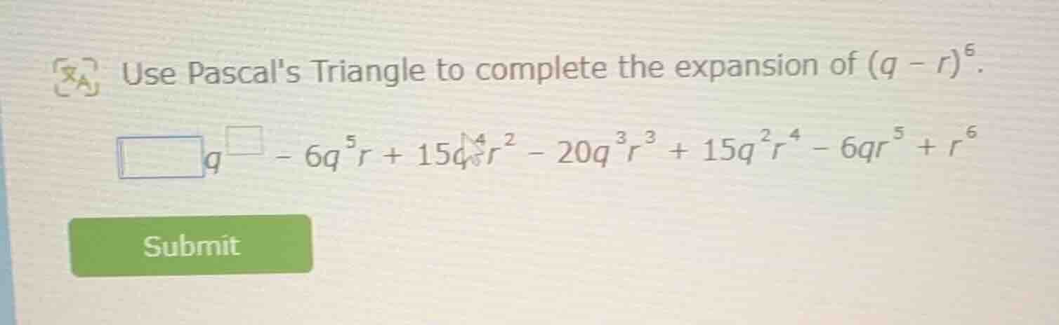 use pascals triangle to complete the expansion of ((q - r)^6). (square …