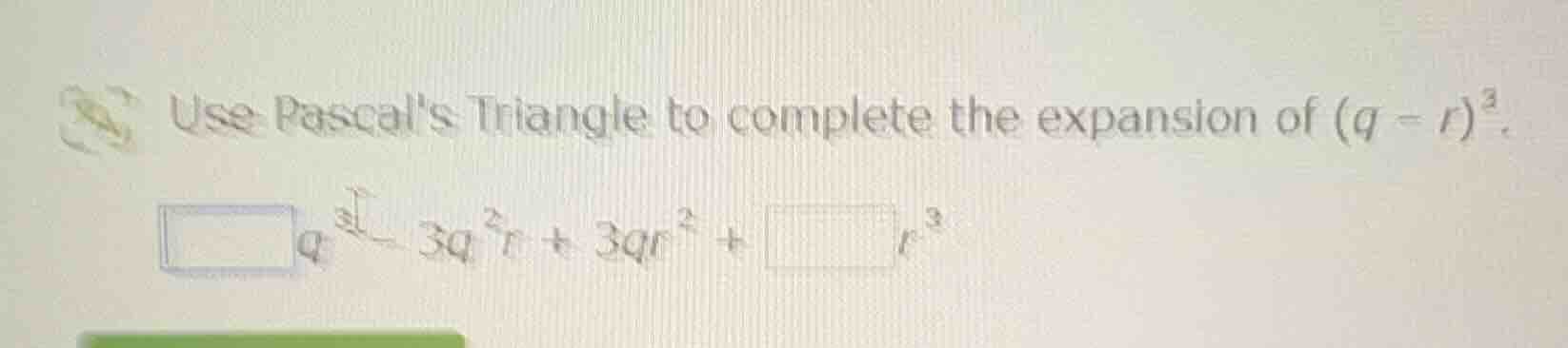 use pascals triangle to complete the expansion of ((q - r)^3). (square …