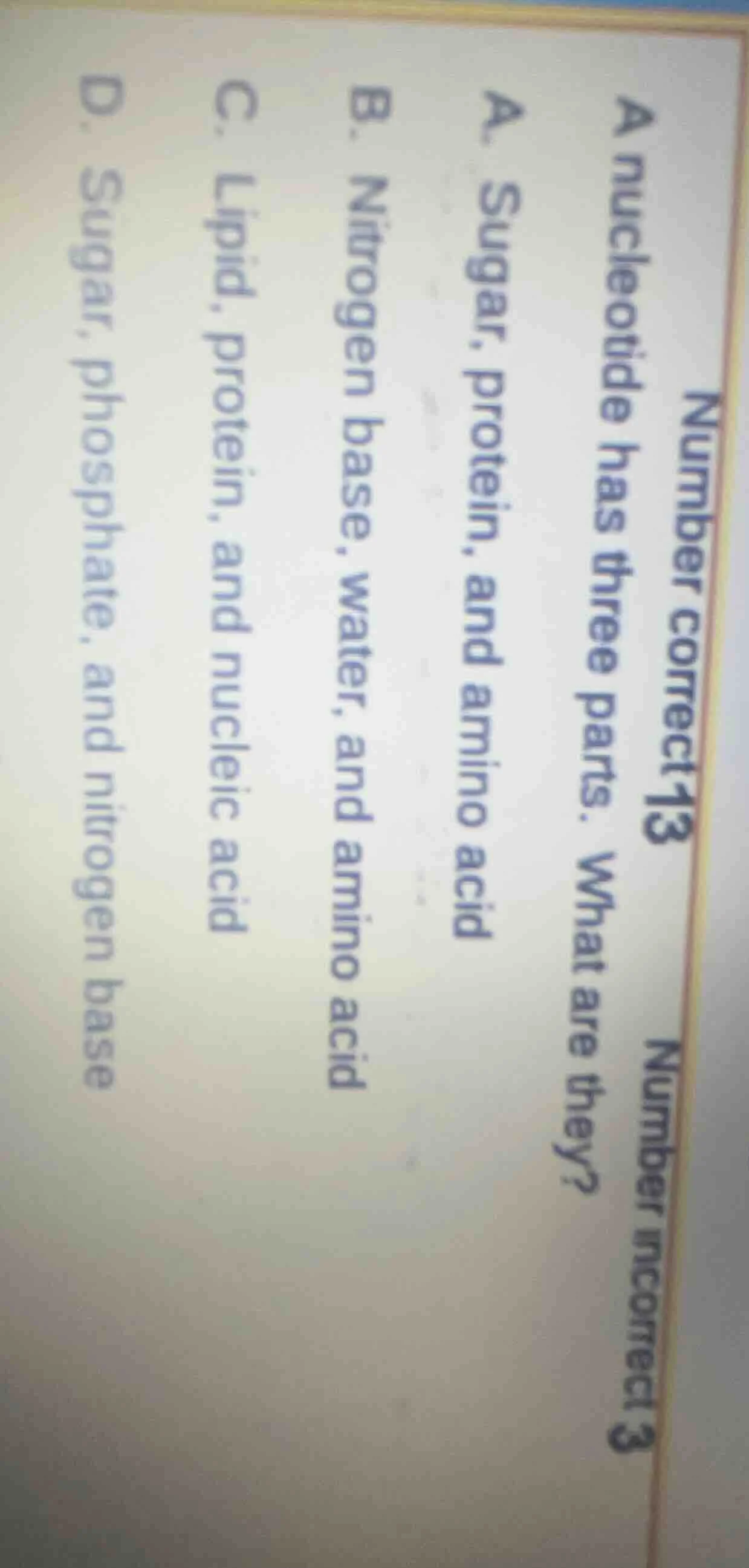 number correct 13 number incorrect 3 a nucleotide has three parts. what…