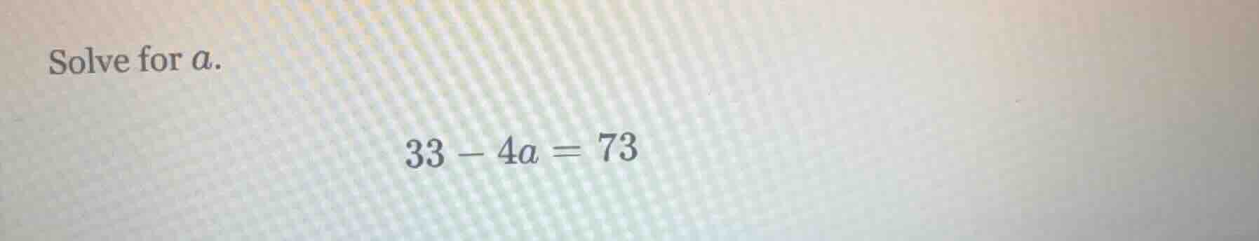 solve for a. 33 - 4a = 73
