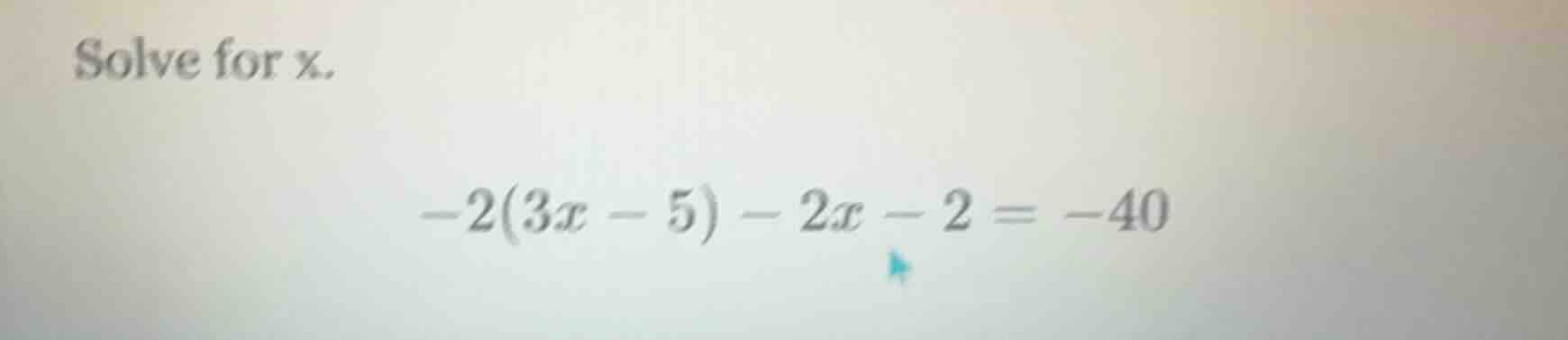solve for x. -2(3x - 5) - 2x - 2 = -40