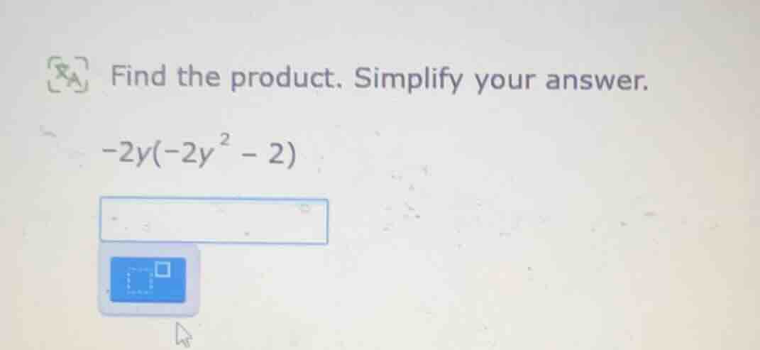 find the product. simplify your answer. -2y(-2y² - 2)