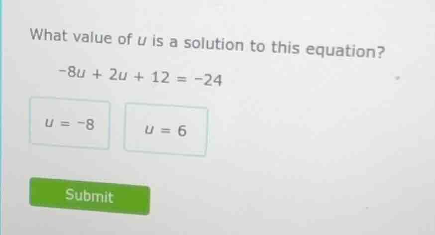 what value of u is a solution to this equation? -8u + 2u + 12 = -24 u =…
