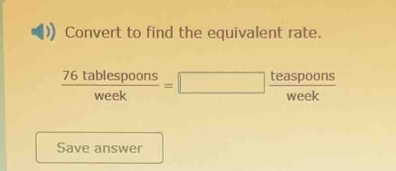 convert to find the equivalent rate. \\(\\frac{76 \\text{ tablespoons}}…