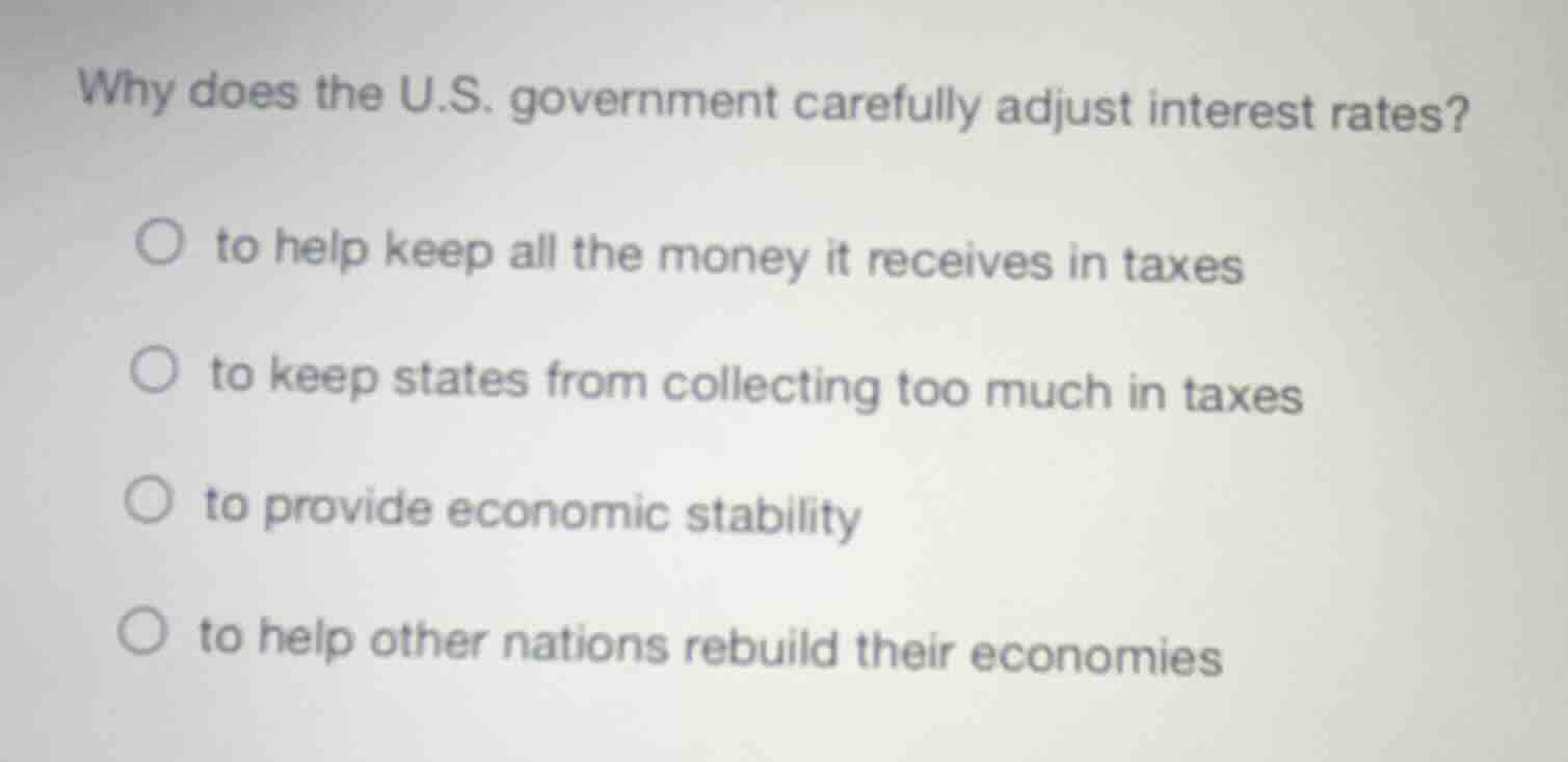 why does the u.s. government carefully adjust interest rates? to help k…