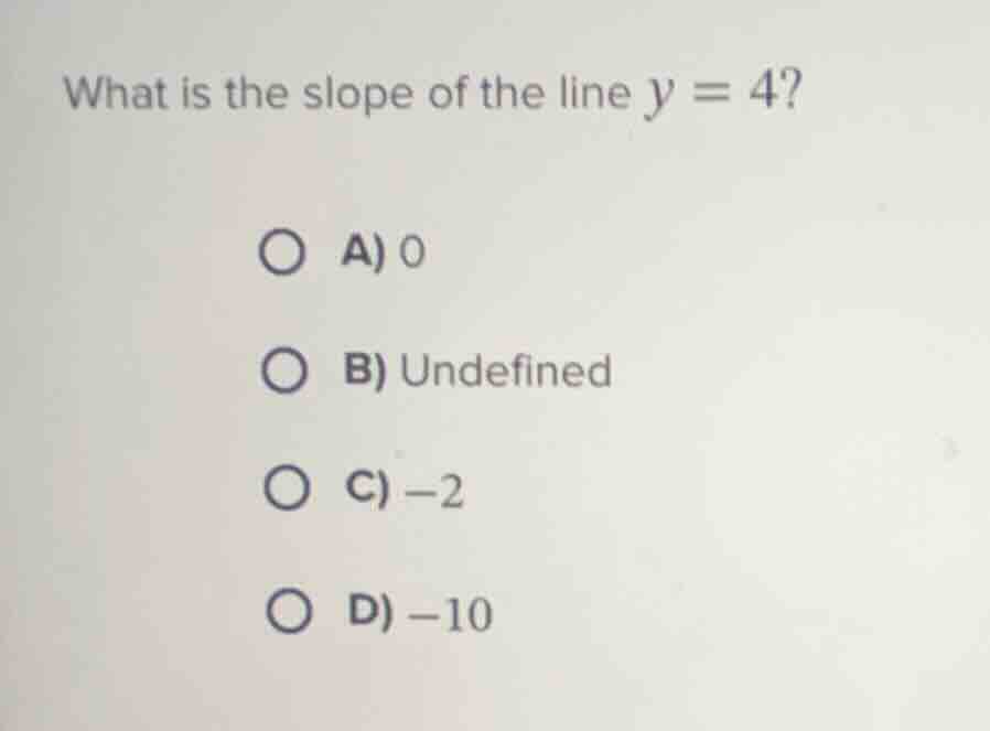 what is the slope of the line $y = 4$? a) 0 b) undefined c) $-2$ d) $-1…