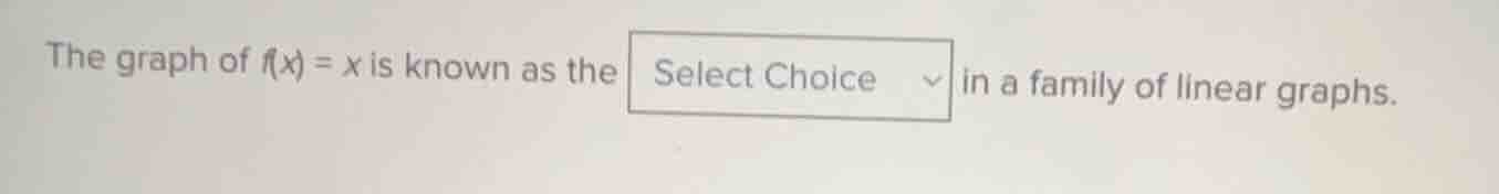 the graph of $f(x) = x$ is known as the select choice in a family of li…