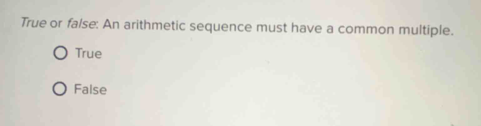 true or false: an arithmetic sequence must have a common multiple. true…