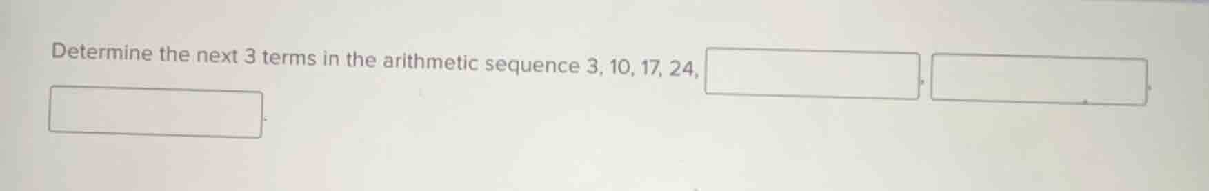 determine the next 3 terms in the arithmetic sequence 3, 10, 17, 24, \\…