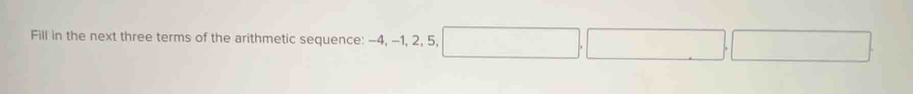 fill in the next three terms of the arithmetic sequence: -4, -1, 2, 5, …