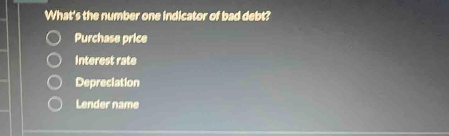 whats the number one indicator of bad debt? purchase price interest rat…