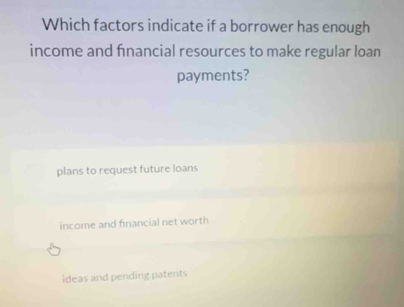 which factors indicate if a borrower has enough income and financial re…