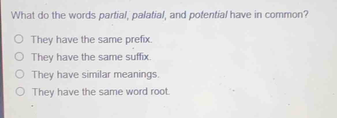 what do the words partial, palatial, and potential have in common? ○ th…