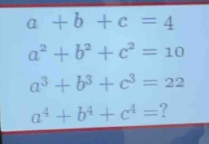 a + b + c = 4\ a² + b² + c² = 10\ a³ + b³ + c³ = 22\ a⁴ + b⁴ + c⁴ =?