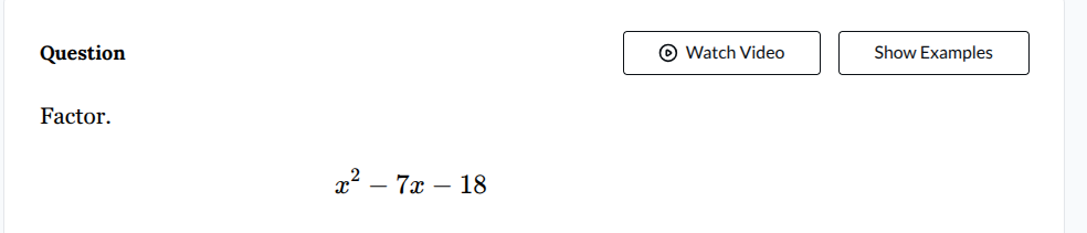 question factor. $x^2 - 7x - 18$