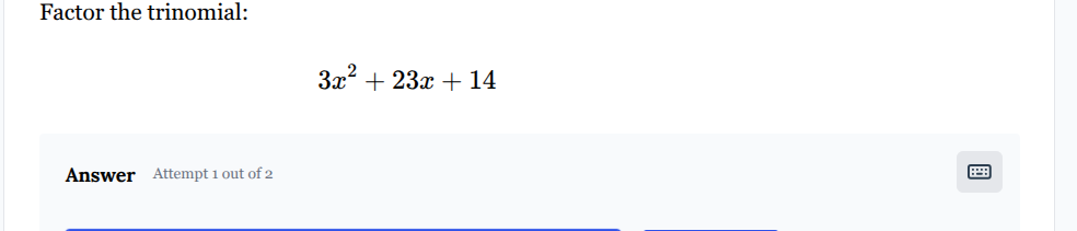 factor the trinomial: $3x^2 + 23x + 14$ answer attempt 1 out of 2