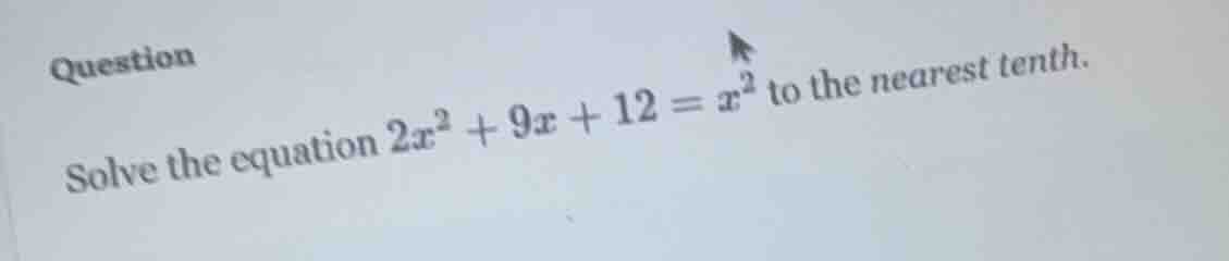question solve the equation $2x^2 + 9x + 12 = x^2$ to the nearest tenth.