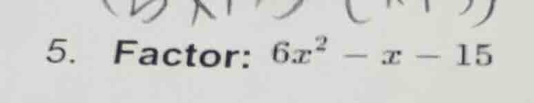 5. factor: $6x^2 - x - 15$