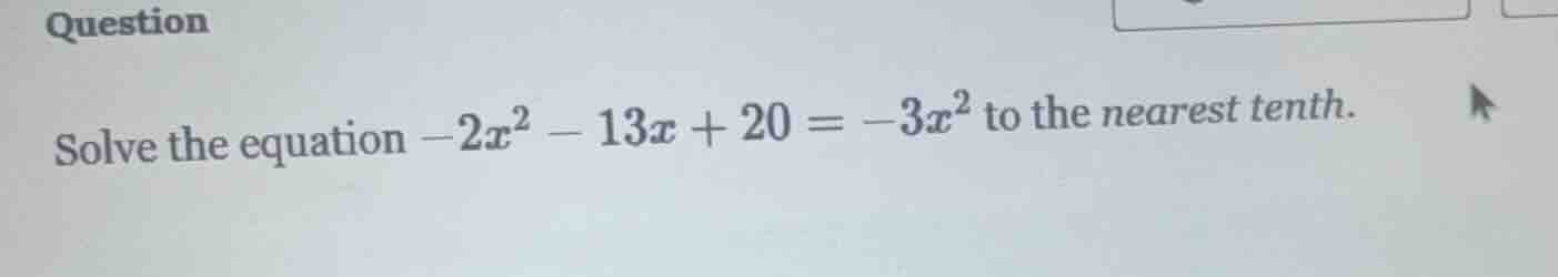 solve the equation $-2x^2 - 13x + 20 = -3x^2$ to the nearest tenth.