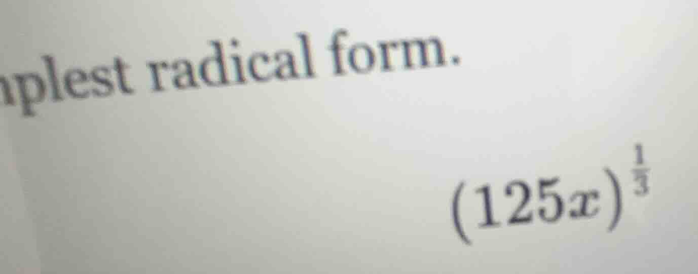 mplest radical form. $(125x)^{\frac{1}{3}}$
