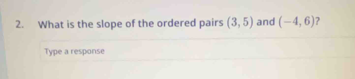 2. what is the slope of the ordered pairs (3,5) and (-4,6)? type a resp…