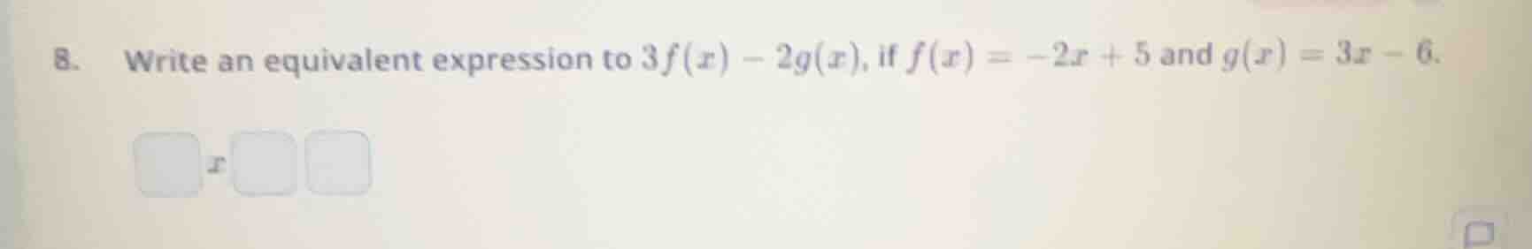 8. write an equivalent expression to $3f(x) - 2g(x)$, if $f(x) = -2x + …