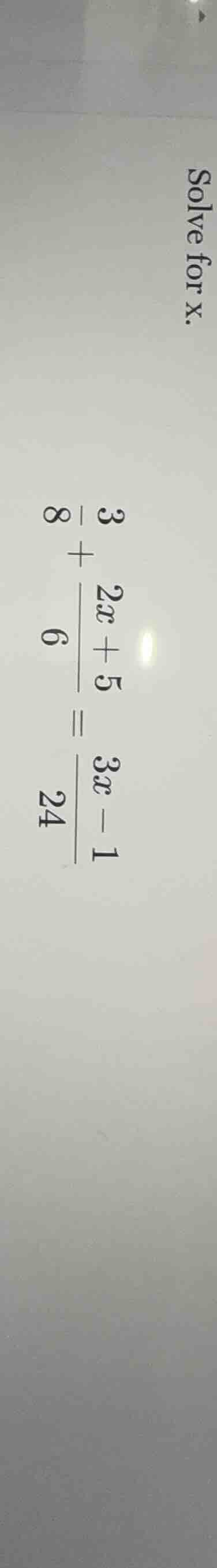 solve for x. \\(\\frac{3}{8} + \\frac{2x + 5}{6} = \\frac{3x - 1}{24}\\)
