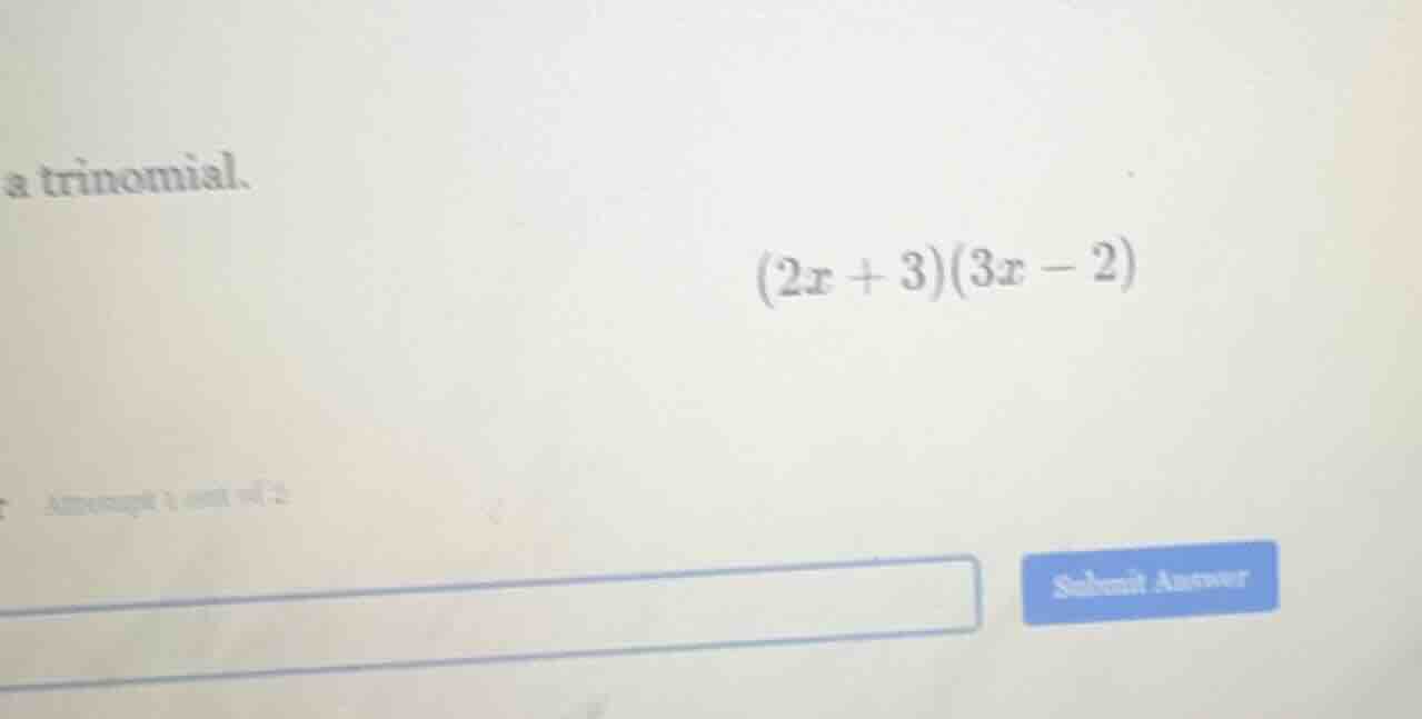 a trinomial. (2x + 3)(3x - 2) attempt 1 out of 2
