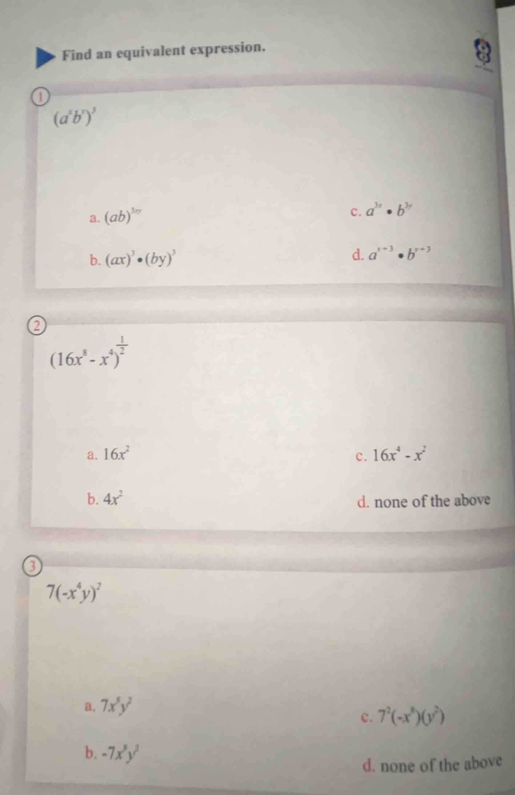 find an equivalent expression. 1 $(a^x b^y)^3$ a. $(ab)^{3xy}$ c. $a^{3…