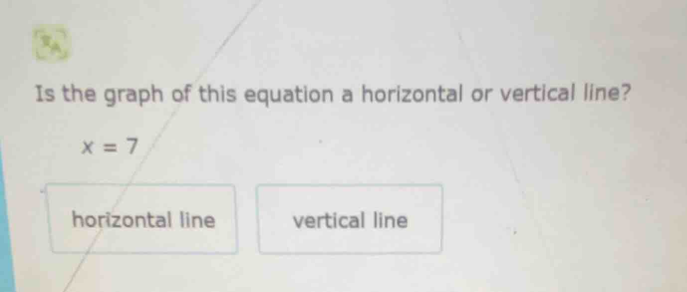 is the graph of this equation a horizontal or vertical line? x = 7 hori…