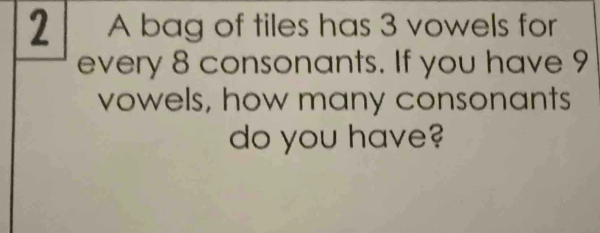 2 a bag of tiles has 3 vowels for every 8 consonants. if you have 9 vow…