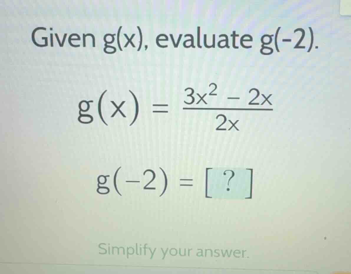 given g(x), evaluate g(-2). \\( g(x) = \\frac{3x^2 - 2x}{2x} \\) \\( g(…