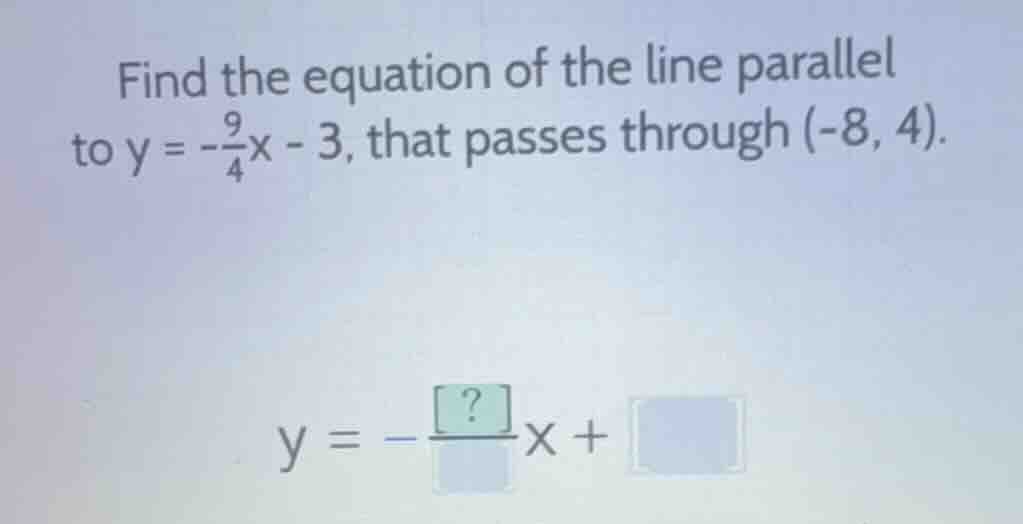 find the equation of the line parallel to $y = -\frac{9}{4}x - 3$, that…