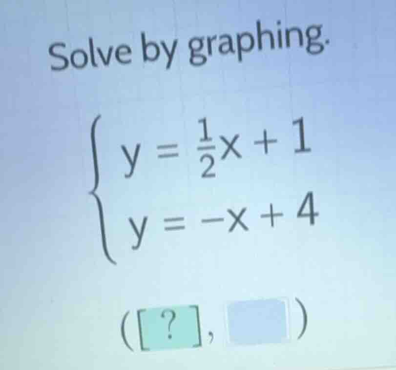 solve by graphing. \\begin{cases} y = \\frac{1}{2}x + 1 \\\\ y = -x + 4…