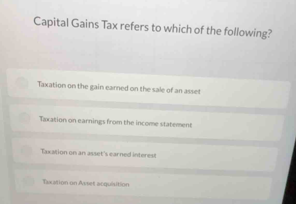 capital gains tax refers to which of the following? taxation on the gai…