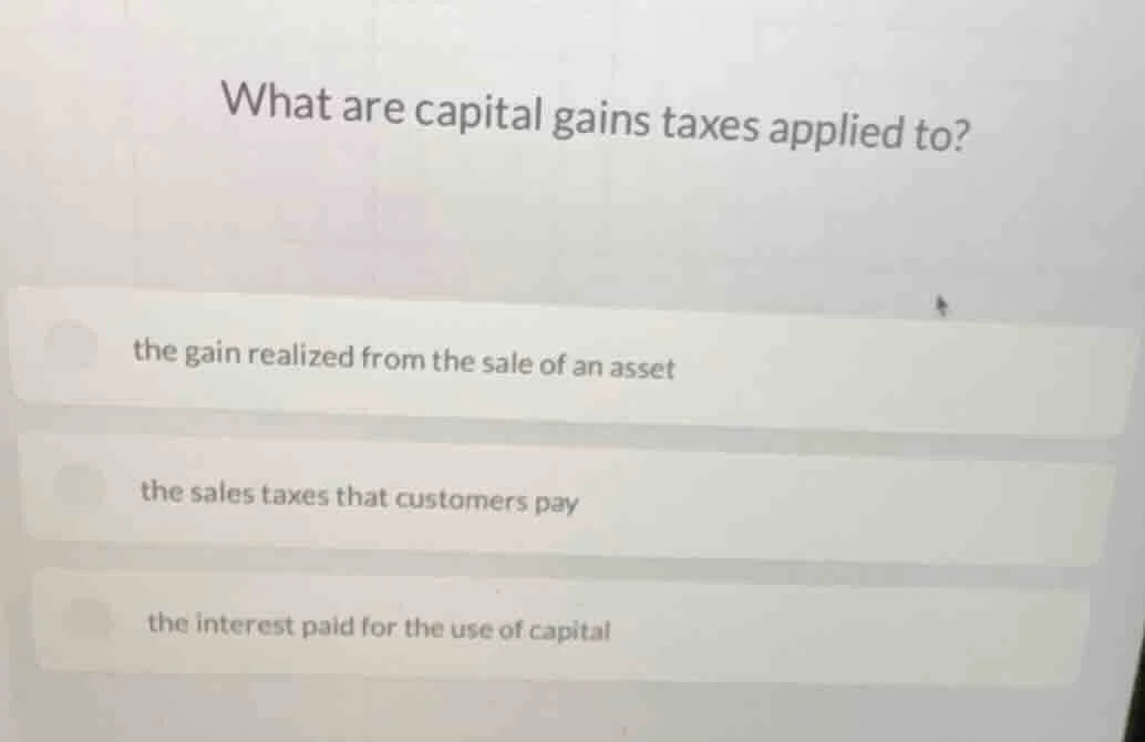 what are capital gains taxes applied to? the gain realized from the sal…